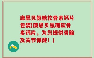 康恩贝氨糖软骨素钙片包装(康恩贝氨糖软骨素钙片，为您提供骨骼及关节保健！)