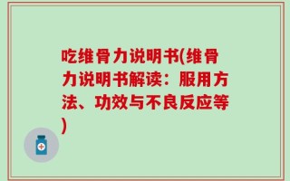 吃维骨力说明书(维骨力说明书解读：服用方法、功效与不良反应等)