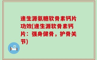 逢生源氨糖软骨素钙片功效(逢生源软骨素钙片：强身健骨，护骨关节)