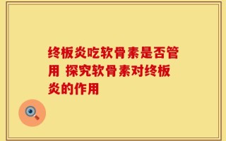 终板炎吃软骨素是否管用 探究软骨素对终板炎的作用