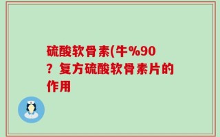 硫酸软骨素(牛%90？复方硫酸软骨素片的作用