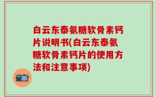 白云东泰氨糖软骨素钙片说明书(白云东泰氨糖软骨素钙片的使用方法和注意事项)