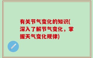 有关节气变化的知识(深入了解节气变化，掌握天气变化规律)