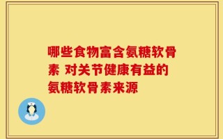 哪些食物富含氨糖软骨素 对关节健康有益的氨糖软骨素来源