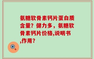 氨糖软骨素钙片蛋白质含量？健力多，氨糖软骨素钙片价格,说明书,作用？