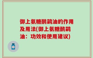 御上氨糖鸸鹋油的作用及用法(御上氨糖鸸鹋油：功效和使用建议)