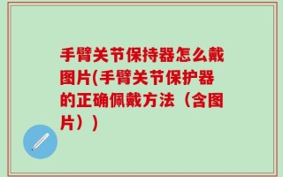 手臂关节保持器怎么戴图片(手臂关节保护器的正确佩戴方法（含图片）)
