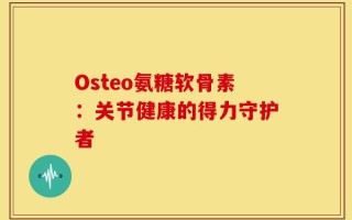 Osteo氨糖软骨素：关节健康的得力守护者