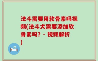 法斗需要用软骨素吗视频(法斗犬需要添加软骨素吗？- 视频解析)