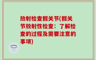 放射检查髋关节(髋关节放射性检查：了解检查的过程及需要注意的事项)
