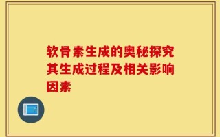 软骨素生成的奥秘探究其生成过程及相关影响因素
