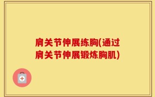肩关节伸展练胸(通过肩关节伸展锻炼胸肌)