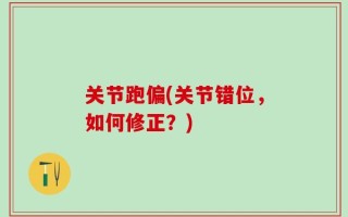 关节跑偏(关节错位，如何修正？)