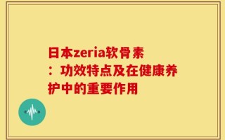 日本zeria软骨素：功效特点及在健康养护中的重要作用
