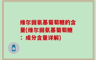 维尔固氨基葡萄糖的含量(维尔固氨基葡萄糖：成分含量详解)