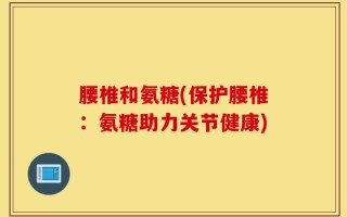 腰椎和氨糖(保护腰椎：氨糖助力关节健康)