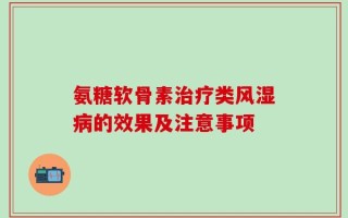 氨糖软骨素治疗类风湿病的效果及注意事项