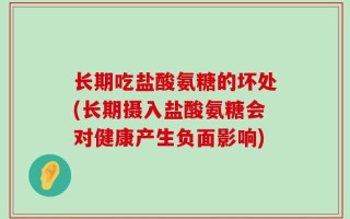 长期吃盐酸氨糖的坏处(长期摄入盐酸氨糖会对健康产生负面影响)