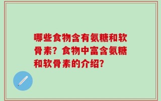 哪些食物含有氨糖和软骨素？食物中富含氨糖和软骨素的介绍？