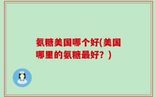 氨糖美国哪个好(美国哪里的氨糖最好？)