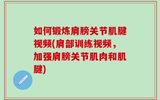 如何锻炼肩膀关节肌腱视频(肩部训练视频，加强肩膀关节肌肉和肌腱)
