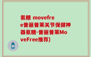 氨糖 movefree普丽普莱关节保健神器氨糖-普丽普莱MoveFree推荐)
