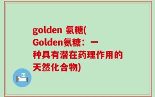 golden 氨糖(Golden氨糖：一种具有潜在药理作用的天然化合物)