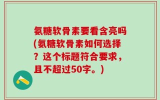 氨糖软骨素要看含亮吗？氨糖软骨素如何选择？