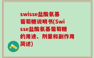 swisse盐酸氨基葡萄糖说明书(Swisse盐酸氨基葡萄糖的用途、剂量和副作用简述)