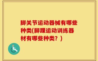 脚关节运动器械有哪些种类(脚踝运动训练器材有哪些种类？)