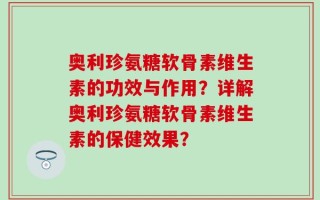 奥利珍氨糖软骨素维生素的功效与作用？详解奥利珍氨糖软骨素维生素的保健效果？