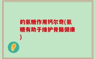 的氨糖作用钙尔奇(氨糖有助于维护骨骼健康)