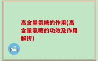 高含量氨糖的作用(高含量氨糖的功效及作用解析)