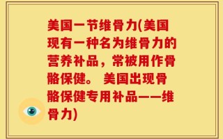 美国一节维骨力(美国现有一种名为维骨力的营养补品，常被用作骨骼保健。 美国出现骨骼保健专用补品——维骨力)