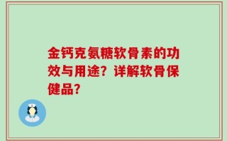 金钙克氨糖软骨素的功效与用途？详解软骨保健品？