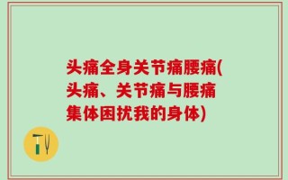 头痛全身关节痛腰痛(头痛、关节痛与腰痛 集体困扰我的身体)