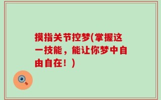 摸指关节控梦(掌握这一技能，能让你梦中自由自在！)