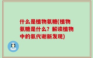 什么是植物氨糖(植物氨糖是什么？解读植物中的氨代谢新发现)