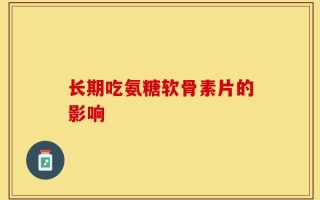 长期吃氨糖软骨素片的影响