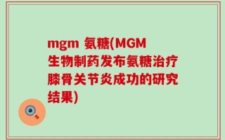 mgm 氨糖(MGM生物制药发布氨糖治疗膝骨关节炎成功的研究结果)
