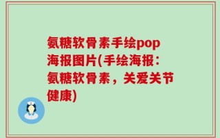 氨糖软骨素手绘pop海报图片(手绘海报：氨糖软骨素，关爱关节健康)