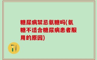 糖尿病禁忌氨糖吗(氨糖不适合糖尿病患者服用的原因)