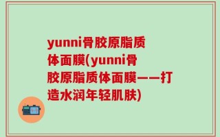 yunni骨胶原脂质体面膜(yunni骨胶原脂质体面膜——打造水润年轻肌肤)