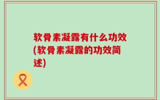 软骨素凝露有什么功效(软骨素凝露的功效简述)