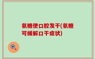 氨糖使口腔发干(氨糖可缓解口干症状)