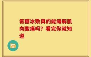 氨糖冰敷真的能缓解肌肉酸痛吗？看完你就知道