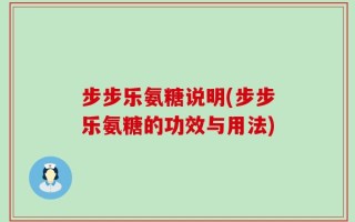 步步乐氨糖说明(步步乐氨糖的功效与用法)