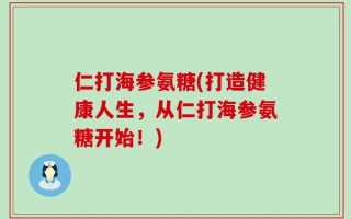 仁打海参氨糖(打造健康人生，从仁打海参氨糖开始！)