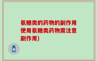氨糖类的药物的副作用使用氨糖类药物需注意副作用)