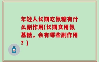 年轻人长期吃氨糖有什么副作用(长期食用氨基糖，会有哪些副作用？)